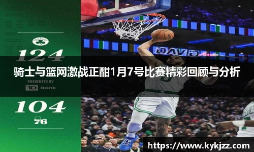 骑士与篮网激战正酣1月7号比赛精彩回顾与分析